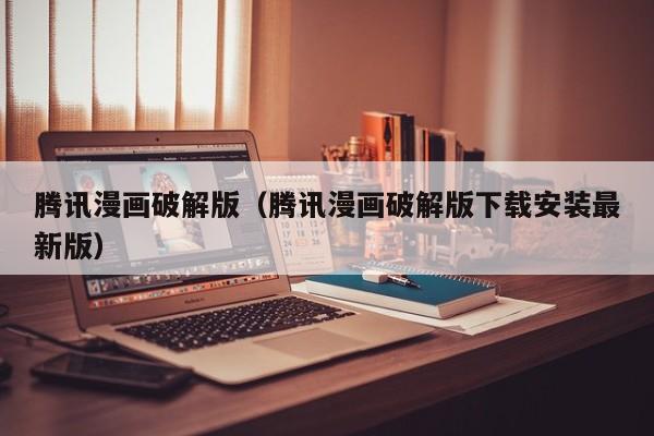 腾讯漫画破解版（腾讯漫画破解版下载安装最新版）