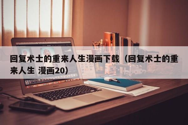 回复术士的重来人生漫画下载（回复术士的重来人生 漫画20）