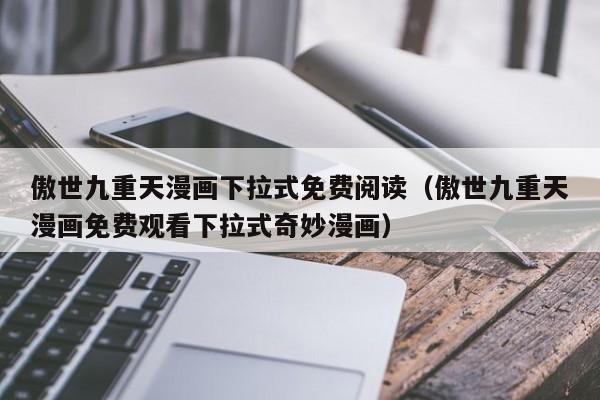 傲世九重天漫画下拉式免费阅读（傲世九重天漫画免费观看下拉式奇妙漫画）