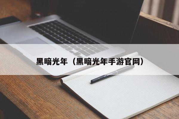 黑暗光年（黑暗光年手游官网）