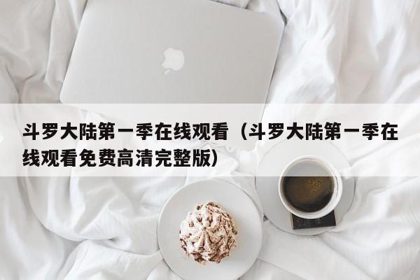 斗罗大陆第一季在线观看（斗罗大陆第一季在线观看免费高清完整版）