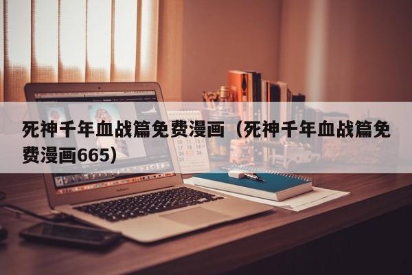 死神千年血战篇免费漫画（死神千年血战篇免费漫画665）