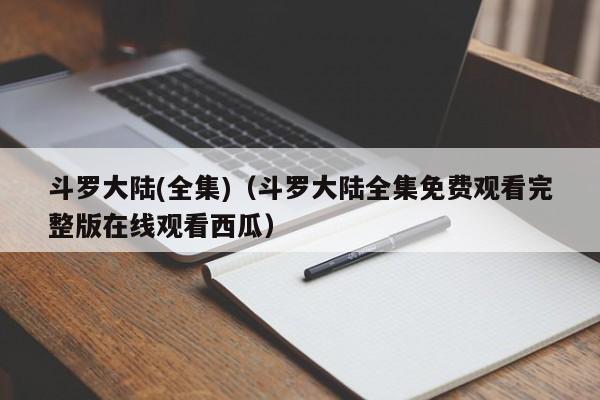 斗罗大陆(全集)（斗罗大陆全集免费观看完整版在线观看西瓜）