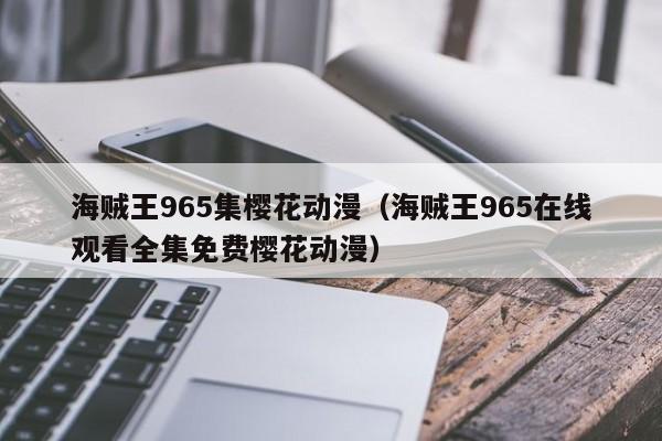 海贼王965集樱花动漫（海贼王965在线观看全集免费樱花动漫）
