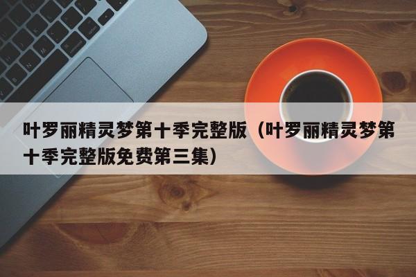 叶罗丽精灵梦第十季完整版（叶罗丽精灵梦第十季完整版免费第三集）