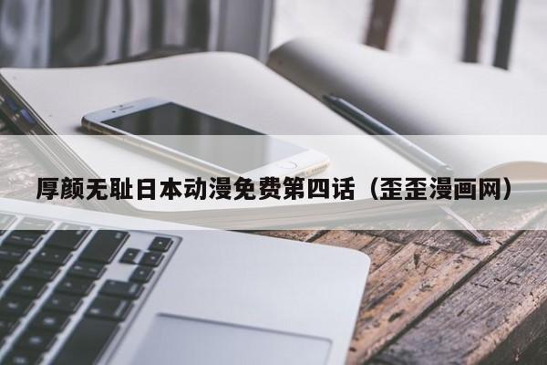 厚颜无耻日本动漫免费第四话（歪歪漫画网）