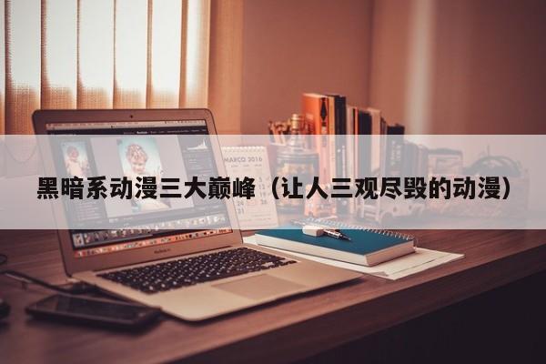 黑暗系动漫三大巅峰（让人三观尽毁的动漫）