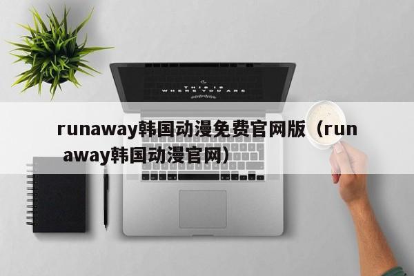 runaway韩国动漫免费官网版（run away韩国动漫官网）