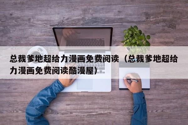 总裁爹地超给力漫画免费阅读（总裁爹地超给力漫画免费阅读酷漫屋）