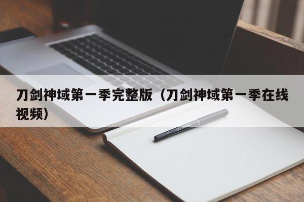 刀剑神域第一季完整版（刀剑神域第一季在线视频）