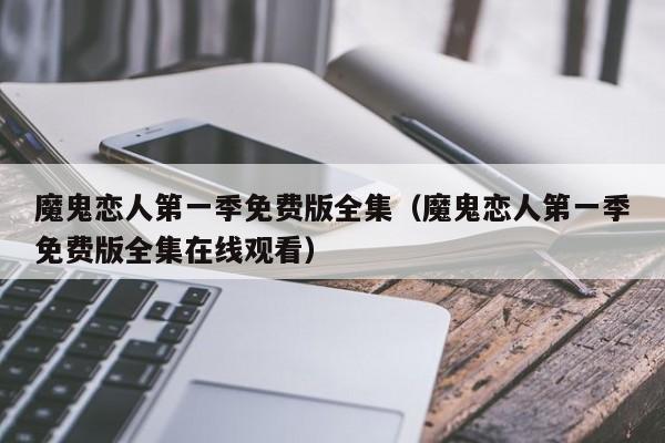 魔鬼恋人第一季免费版全集（魔鬼恋人第一季免费版全集在线观看）
