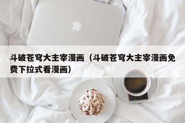 斗破苍穹大主宰漫画（斗破苍穹大主宰漫画免费下拉式看漫画）