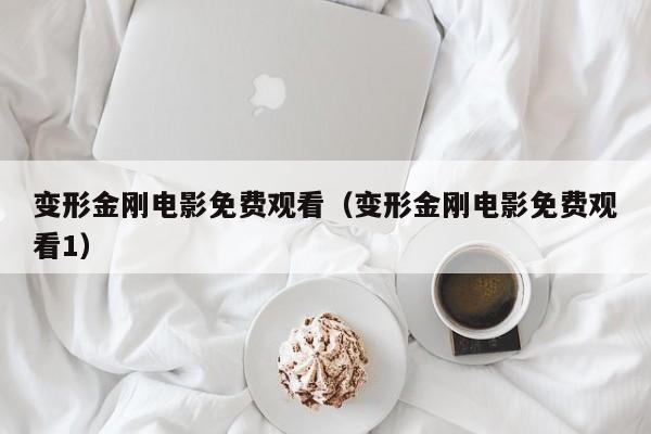 变形金刚电影免费观看（变形金刚电影免费观看1）