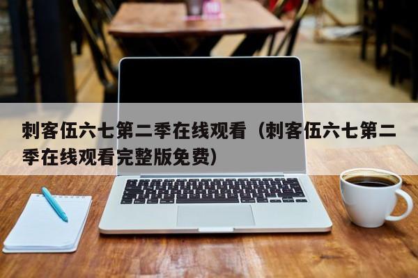 刺客伍六七第二季在线观看（刺客伍六七第二季在线观看完整版免费）