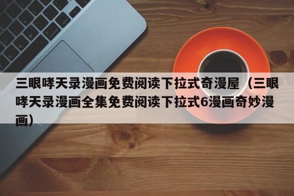 三眼哮天录漫画免费阅读下拉式奇漫屋（三眼哮天录漫画全集免费阅读下拉式6漫画奇妙漫画）