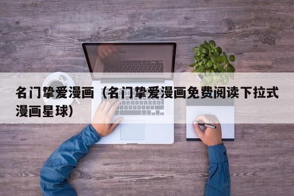 名门挚爱漫画（名门挚爱漫画免费阅读下拉式漫画星球）