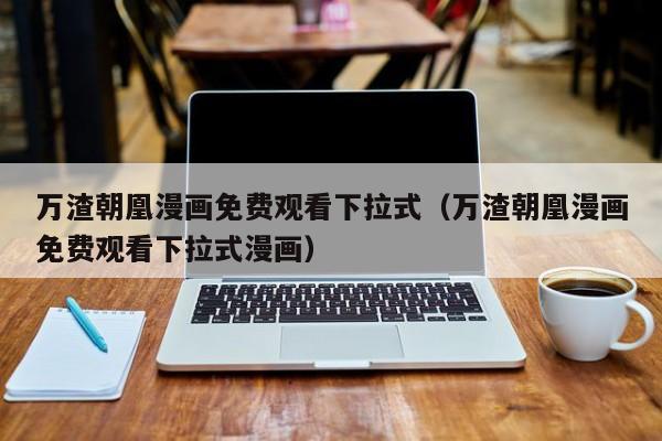万渣朝凰漫画免费观看下拉式（万渣朝凰漫画免费观看下拉式漫画）
