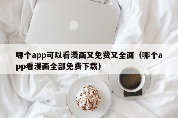 哪个app可以看漫画又免费又全面（哪个app看漫画全部免费下载）