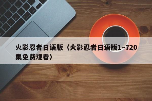 火影忍者日语版（火影忍者日语版1~720集免费观看）