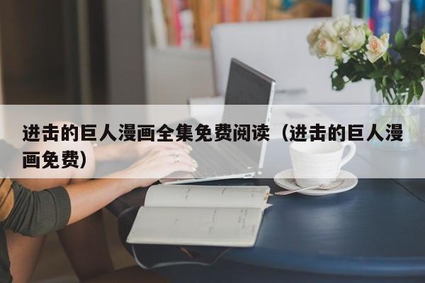 进击的巨人漫画全集免费阅读（进击的巨人漫画免费）