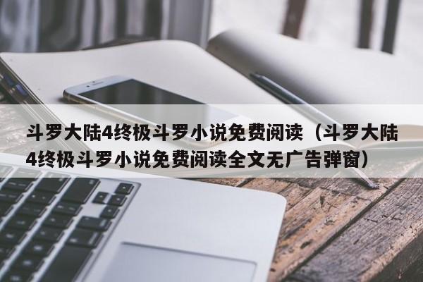 斗罗大陆4终极斗罗小说免费阅读（斗罗大陆4终极斗罗小说免费阅读全文无广告弹窗）