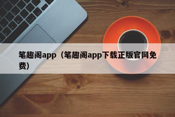 笔趣阁app（笔趣阁app下载正版官网免费）