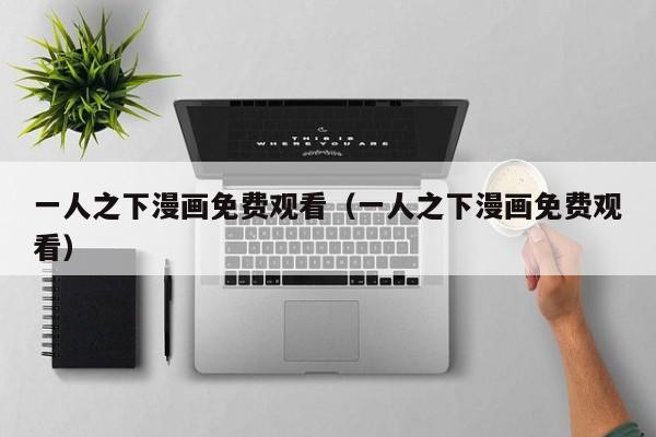 一人之下漫画免费观看（一人之下漫画免费观看）