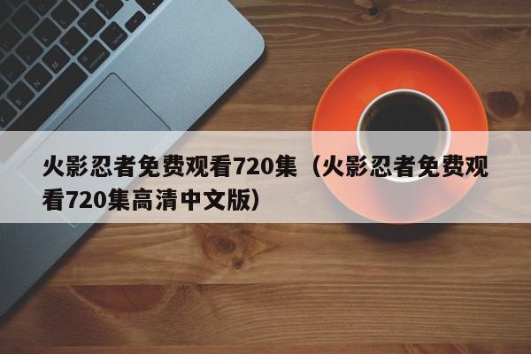 火影忍者免费观看720集（火影忍者免费观看720集高清中文版）