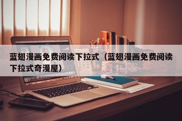蓝翅漫画免费阅读下拉式（蓝翅漫画免费阅读下拉式奇漫屋）