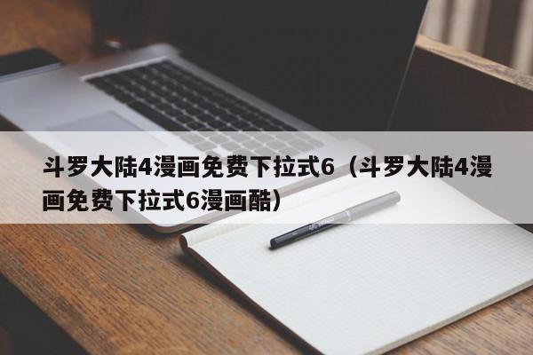 斗罗大陆4漫画免费下拉式6（斗罗大陆4漫画免费下拉式6漫画酷）