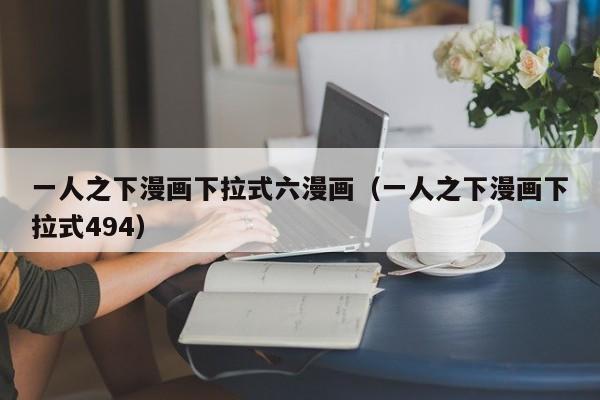 一人之下漫画下拉式六漫画（一人之下漫画下拉式494）