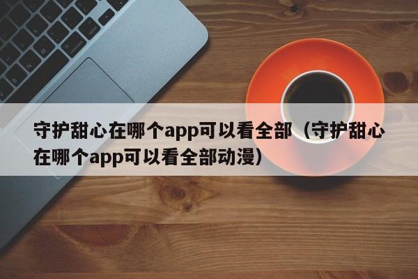 守护甜心在哪个app可以看全部（守护甜心在哪个app可以看全部动漫）