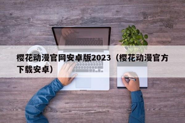 樱花动漫官网安卓版2023（樱花动漫官方下载安卓）