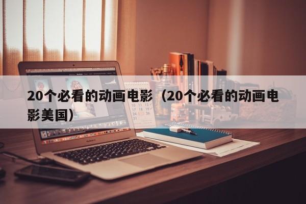 20个必看的动画电影（20个必看的动画电影美国）