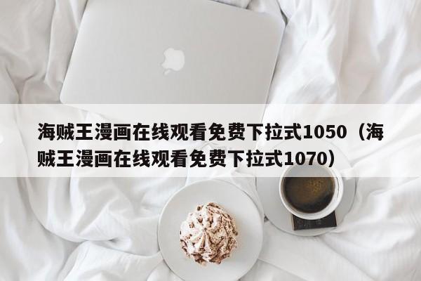 海贼王漫画在线观看免费下拉式1050（海贼王漫画在线观看免费下拉式1070）