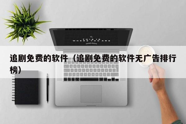 追剧免费的软件（追剧免费的软件无广告排行榜）
