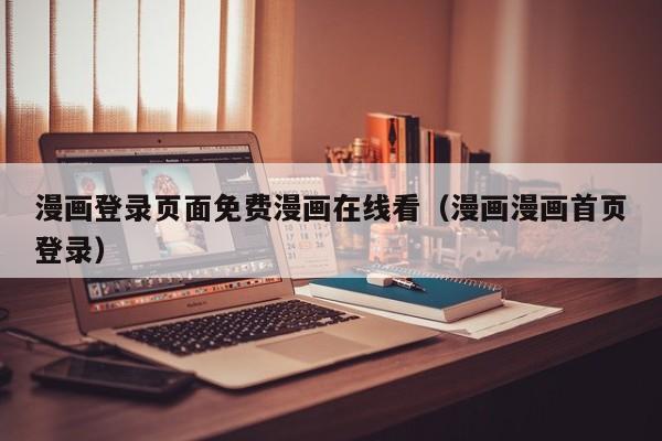 漫画登录页面免费漫画在线看（漫画漫画首页登录）