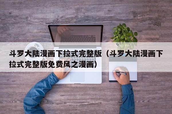 斗罗大陆漫画下拉式完整版（斗罗大陆漫画下拉式完整版免费风之漫画）
