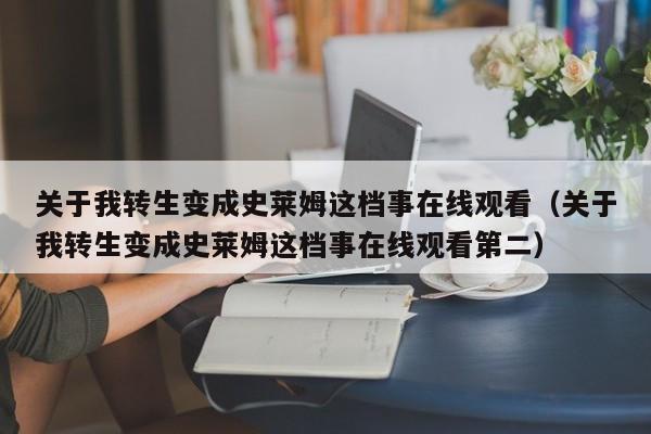 关于我转生变成史莱姆这档事在线观看（关于我转生变成史莱姆这档事在线观看第二）