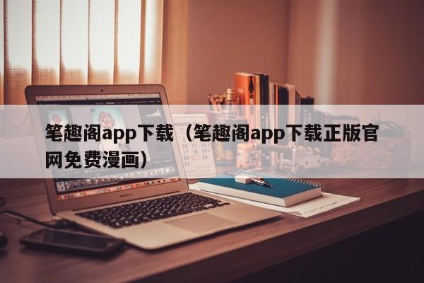 笔趣阁app下载（笔趣阁app下载正版官网免费漫画）