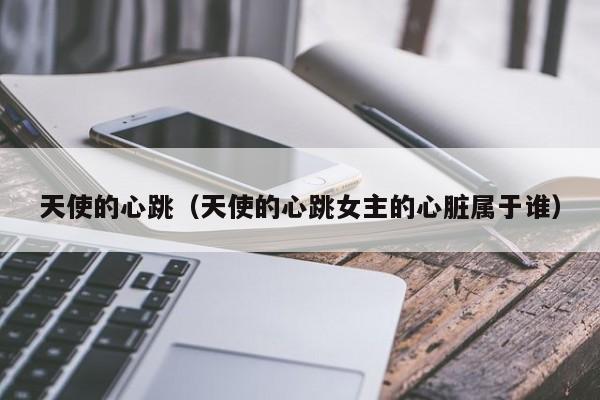 天使的心跳（天使的心跳女主的心脏属于谁）