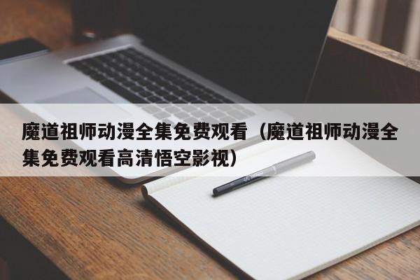 魔道祖师动漫全集免费观看（魔道祖师动漫全集免费观看高清悟空影视）