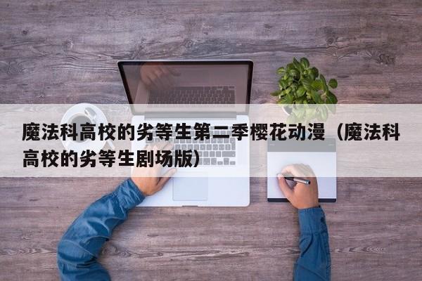 魔法科高校的劣等生第二季樱花动漫（魔法科高校的劣等生剧场版）