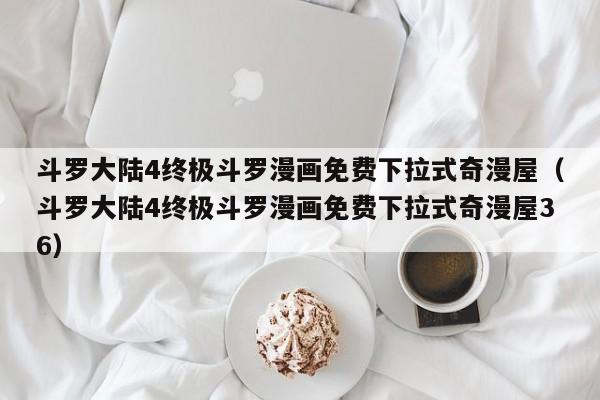 斗罗大陆4终极斗罗漫画免费下拉式奇漫屋（斗罗大陆4终极斗罗漫画免费下拉式奇漫屋36）