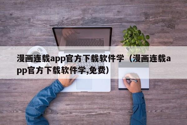 漫画连载app官方下载软件学（漫画连载app官方下载软件学,免费）