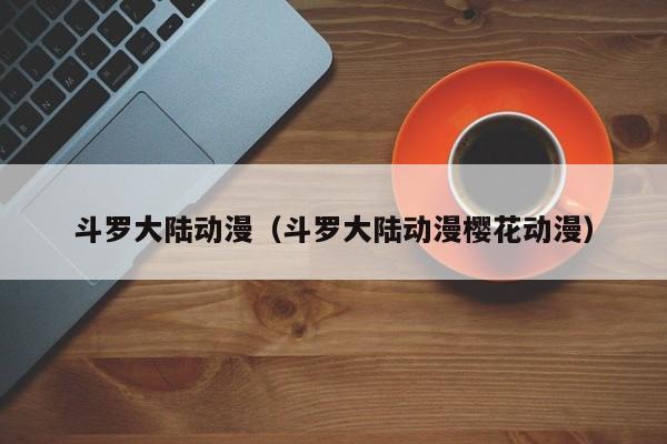 斗罗大陆动漫（斗罗大陆动漫樱花动漫）