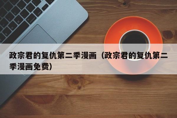 政宗君的复仇第二季漫画（政宗君的复仇第二季漫画免费）