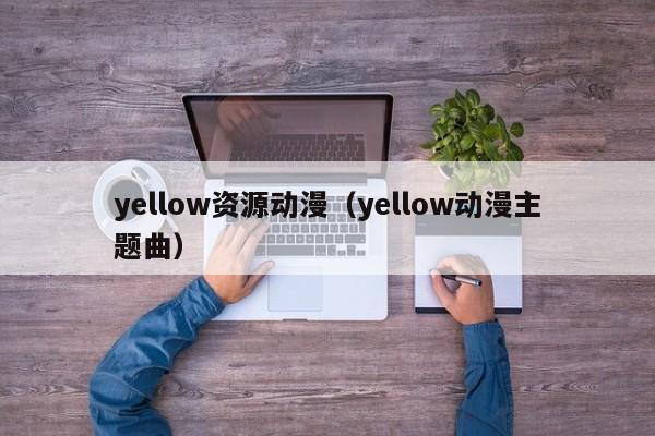 yellow资源动漫（yellow动漫主题曲）