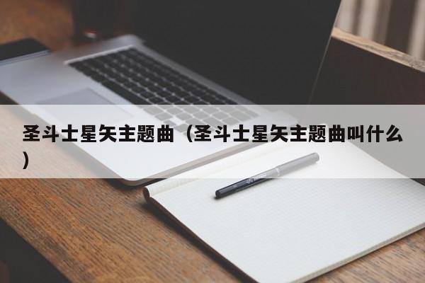 圣斗士星矢主题曲（圣斗士星矢主题曲叫什么）