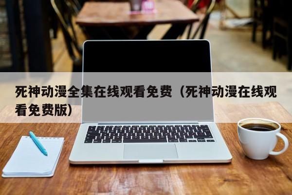 死神动漫全集在线观看免费（死神动漫在线观看免费版）